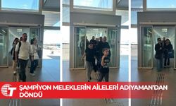 Şampiyon Meleklerin aileleri Adıyaman’dan döndü