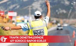 Trafik Denetimlerinde 417 Sürücü Rapor Edildi