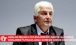 Arslan Bıçaklı: Eylemlerimizi askıya alıyoruz, sözlerini tutmazlarsa süresiz greve gideceğiz