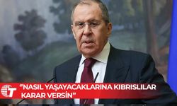 Rusya Dışişleri Bakanı Lavrov: Nasıl yaşayacaklarına Kıbrıslılar karar versin