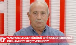 Topaloğlu: Taşımacılık sektörünü bitirecek herhangi bir hamleye geçit vermeyiz