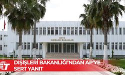 Dışişleri Bakanlığı: AP’nin Türkiye raporu önyargılı ve gerçeklikten kopuk