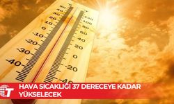 Hava sıcaklığı 37 dereceye kadar yükselecek