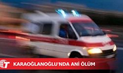 Karaoğlanoğlu’nda ani ölüm
