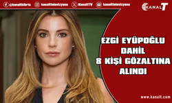 Ezgi Eyüboğlu dahil 8 kişi gözaltına alındı
