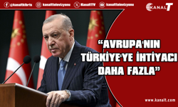 Erdoğan: Avrupa'nın Türkiye'ye duyduğu ihtiyaç daha fazladır