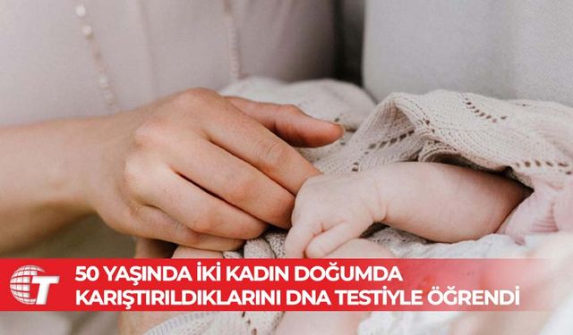 50 yaşında iki kadın doğumda karıştırıldıklarını DNA testiyle öğrendi