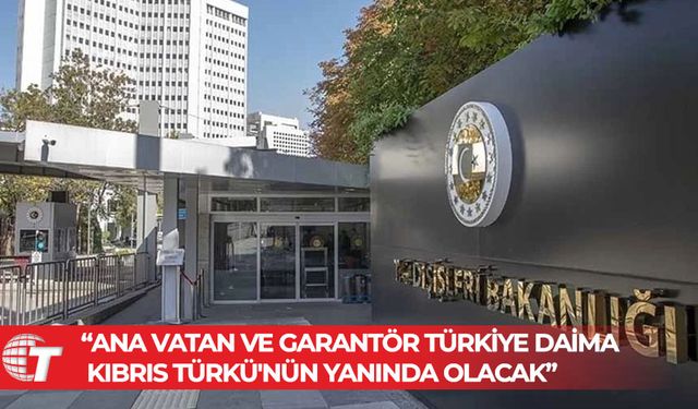 Türkiye Dışişleri Bakanlığı: Ana vatan ve garantör Türkiye daima Kıbrıs Türkü'nün yanında olacak