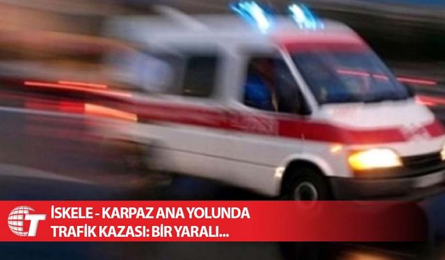 İskele - Karpaz ana yolunda trafik kazası: Bir yaralı...