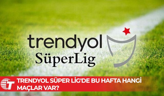 Trendyol Süper Lig'de 17. haftanın perdesi açılıyor