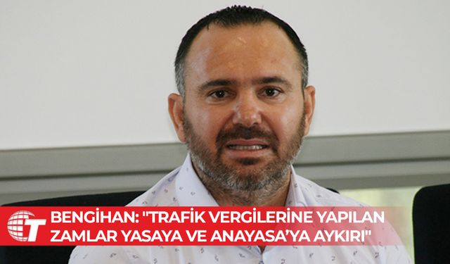 Bengihan: Trafik vergilerine yapılan zamlar yasaya ve Anayasa’ya aykırı