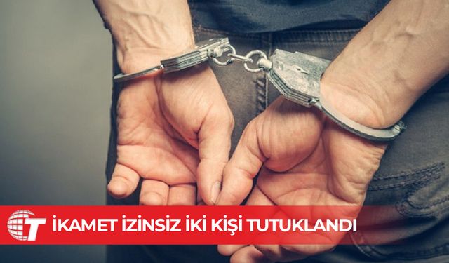 İkamet izinsiz iki kişi tutuklandı