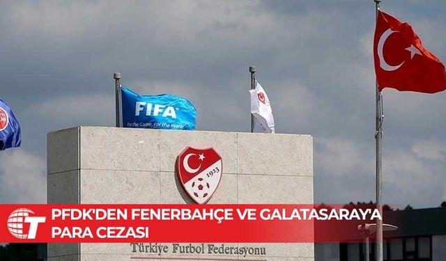 Fenerbahçe’ye 2 milyon 208 bin Galatasaray’a 390 bin TL para cezası