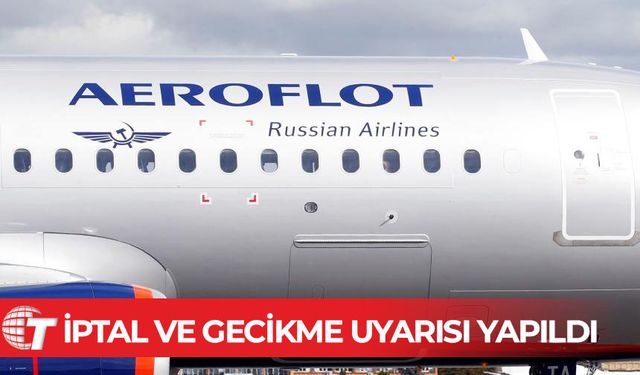 Rusya'da bazı hava yolu şirketleri uçuşlarda iptal ve gecikme uyarısı yaptı
