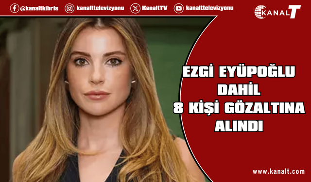 Ezgi Eyüboğlu dahil 8 kişi gözaltına alındı