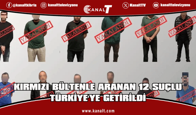 Kırmızı bültenle aranan 12 suçlu Türkiye'ye getirildi