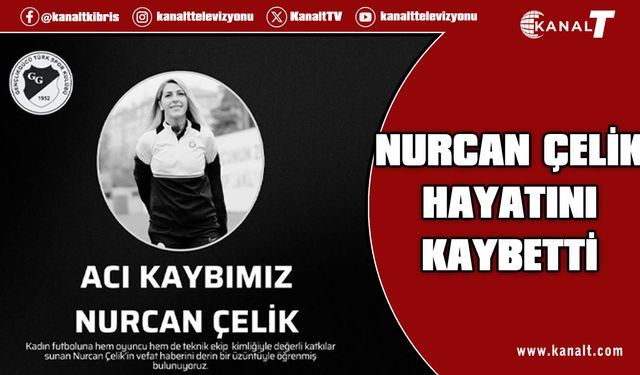 Nurcan Çelik hayatını kaybetti
