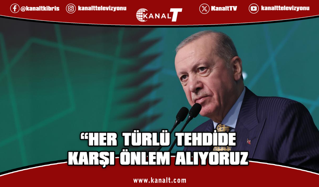 Erdoğan: Her türlü tehdide karşı önlem alıyoruz