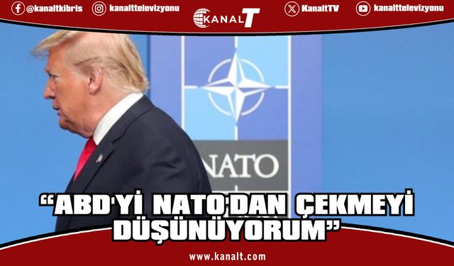 Trump: ABD'yi NATO'dan çekmeyi düşünüyorum