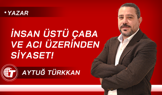 İnsan üstü çaba ve acı üzerinden siyaset!