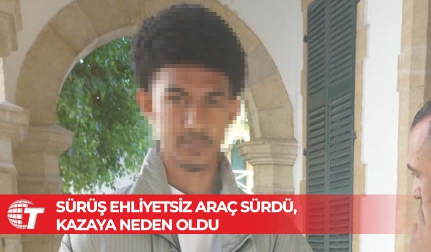 Sürüş ehliyetsiz araç sürdü, kazaya neden oldu