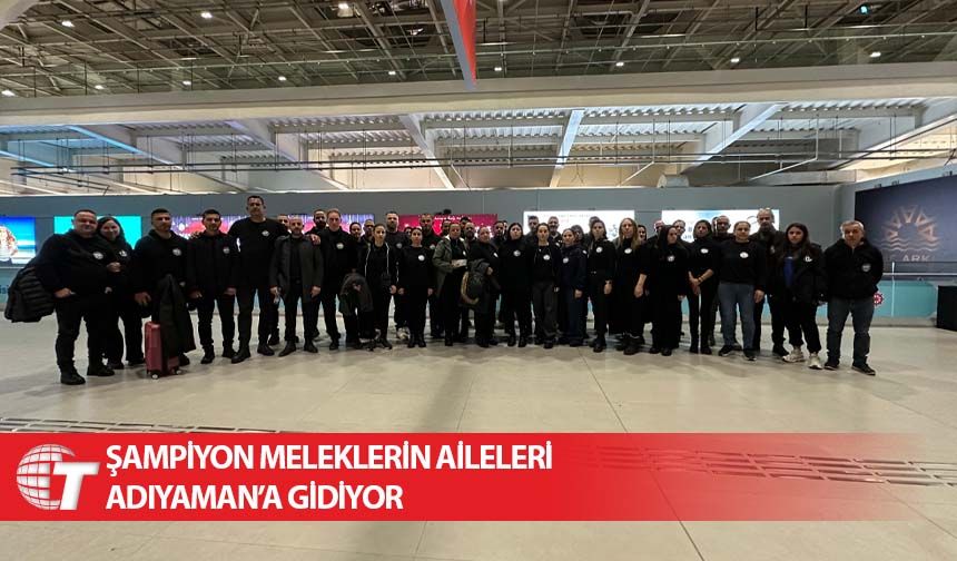 Şampiyon Meleklerin aileleri Adıyaman’a gidiyor