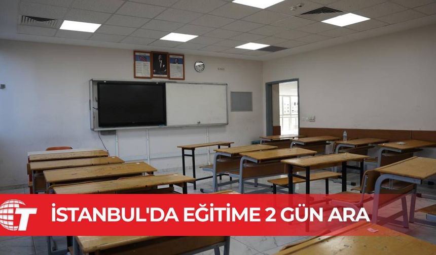 İstanbul'da okullar ve üniversitelerde eğitime 2 gün ara verildi