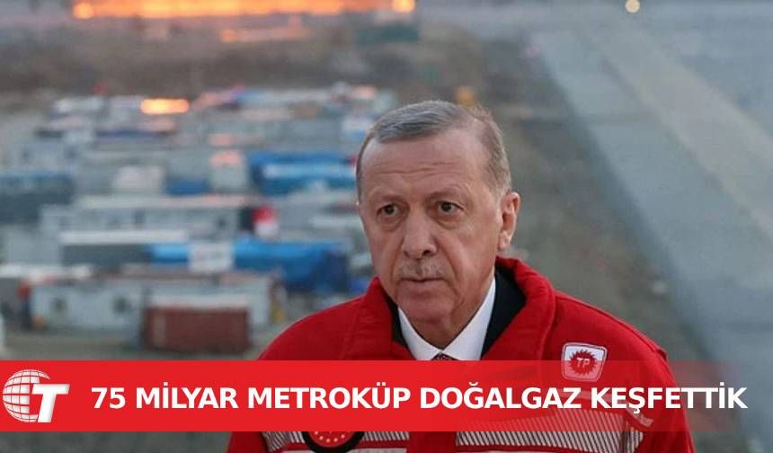 Erdoğan: 75 milyar metreküp doğalgaz keşfettik
