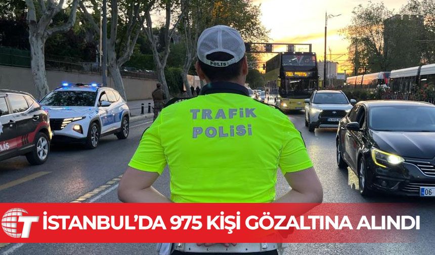 "Huzur İstanbul" uygulamasında 975 kişi gözaltına alındı