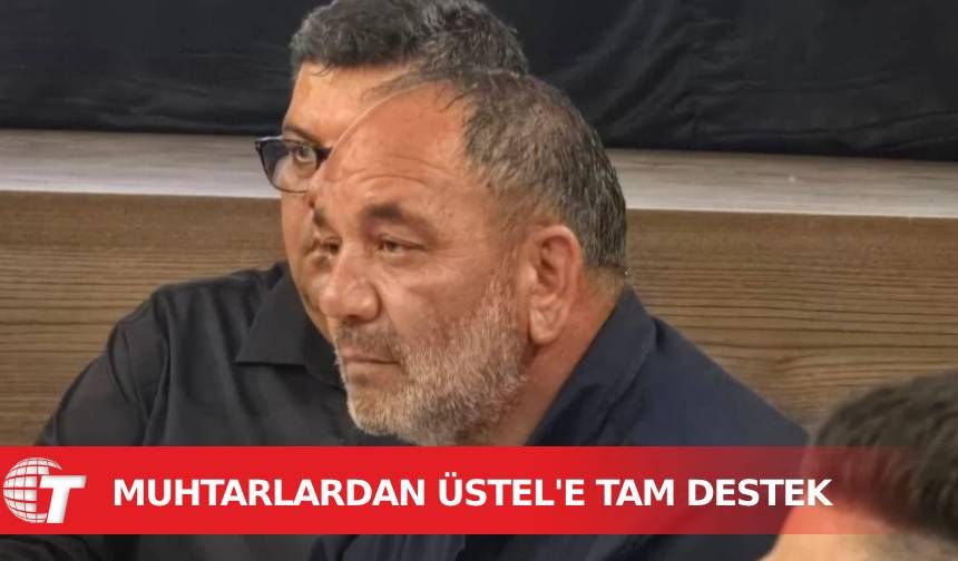 Muhtarlardan Başbakan Üstel’e tam destek: İş yapan adam bulduk kıymetini bilelim