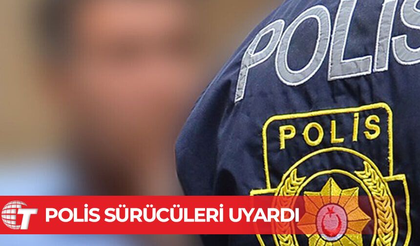 Polis sürücüleri uyardı