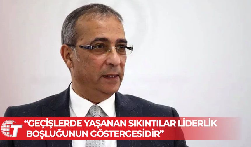 Fikri Toros: Geçişlerde yaşanan sıkıntılar liderlik boşluğunun göstergesidir!