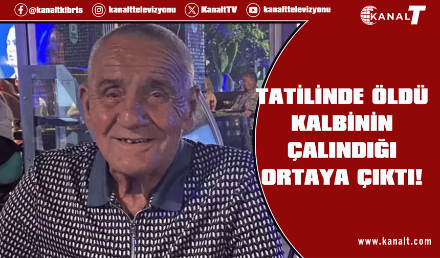 Güney Kıbrıs tatilinde öldü, kalbinin çalındığı ortaya çıktı!