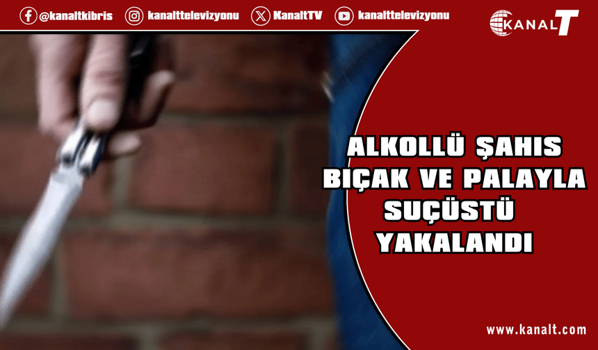 Lefkoşa’da sarhoş halde bıçak ve pala taşıyan şahıs tutuklandı