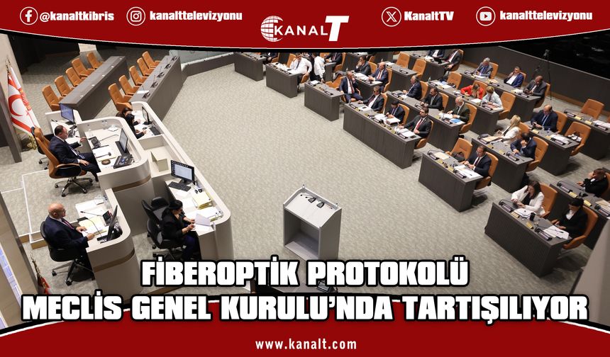 Fiber Optik Protokolü Meclis Genel Kurulu’nda tartışılıyor