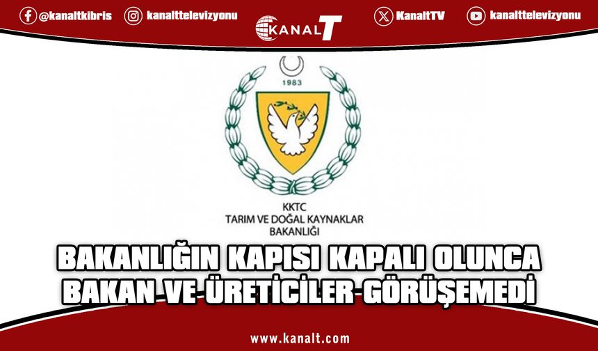 Bakanlık binasının kapısı kilitli olunca Bakan ve üreticiler görüşemedi