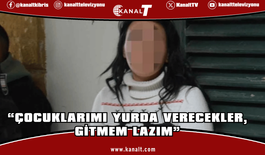 “Çocuklarımı yurda verecekler, gitmem lazım”