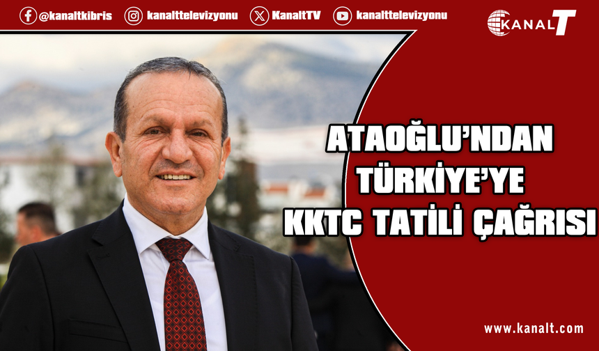Ataoğlu’ndan çağrı: Farklı adalara, ülkelere gidileceğine kendi adamız olan KKTC'ye gelinsin