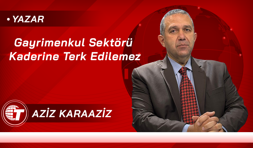 Gayrimenkul Sektörü Kaderine Terk Edilemez