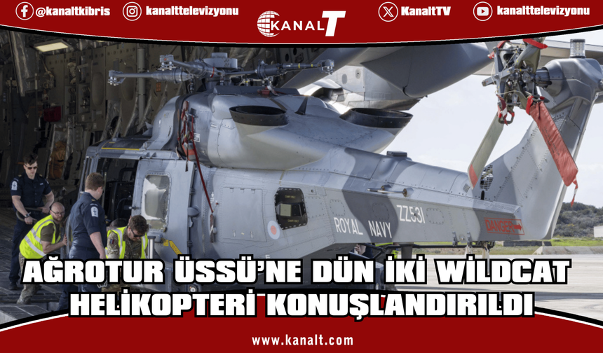 Ağrotur Üssü’ne dün iki Wildcat helikopteri konuşlandırıldı