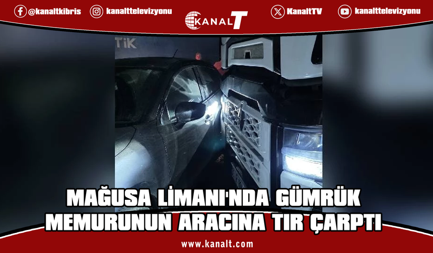 GÜÇ-SEN açıkladı: Mağusa Limanı’nda görevli gümrük memurunun aracına TIR çarptı