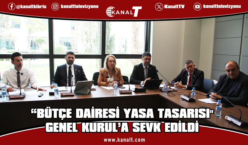 İdari, Kamu ve Sağlık İşleri Komitesi, 3 tasarıyı görüştü: “Bütçe Dairesi Yasa Tasarısı" Genel Kurul’a sevk edildi