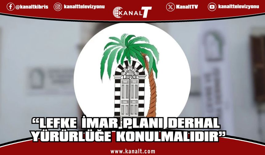Lefke Çevre ve Tanıtma Derneği: Lefke İmar Planı derhal yürürlüğe konulmalıdır