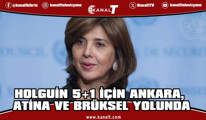 Holguin, 5+1 hazırlıkları kapsamında Ankara, Atina ve Brüksel'de temaslarda bulunup Kıbrıs'a dönecek
