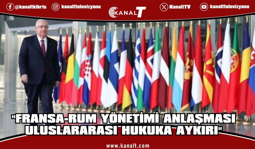 Yaşar Güler: Fransa-Rum Yönetimi anlaşması uluslararası hukuka aykırı