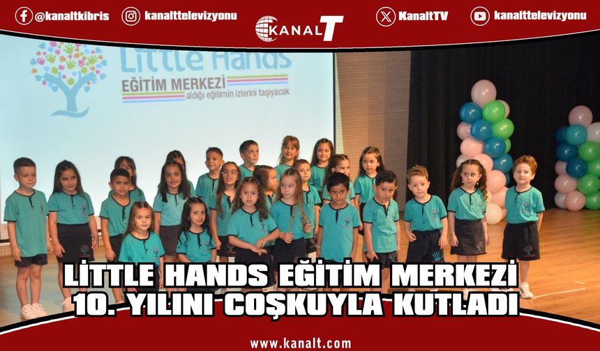 Little Hands Eğitim Merkezi 10. Yılını Coşkuyla Kutladı