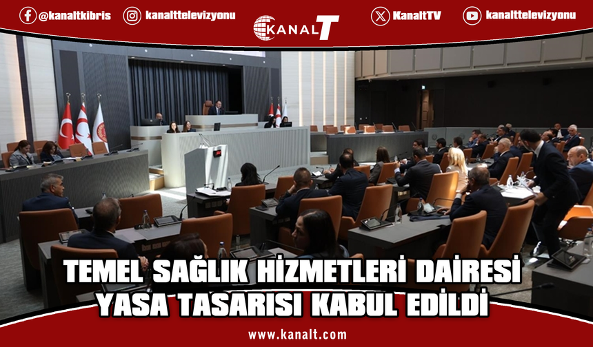 Temel Sağlık Hizmetleri Dairesi Yasa Tasarısı kabul edildi