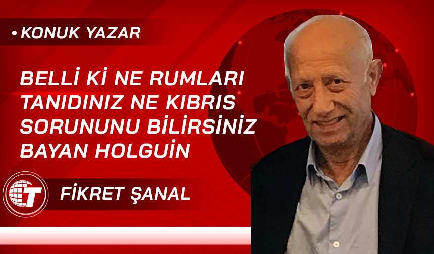 Belli ki ne Rumları tanıdınız ne Kıbrıs sorununu bilirsiniz, Bayan Holguín
