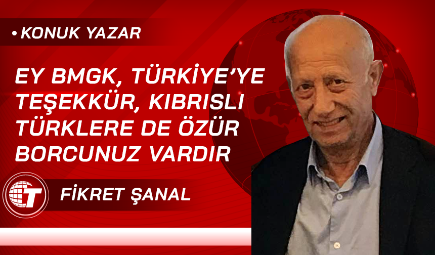 Ey BMGK, Türkiye'ye teşekkür, Kıbrıslı Türklere de özür borcunu vardır