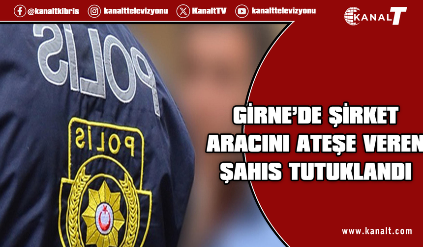 Girne’de sarhoşken şirket aracını ateşe veren kişi tutuklandı